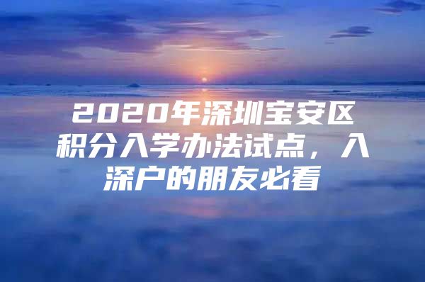 2020年深圳宝安区积分入学办法试点，入深户的朋友必看