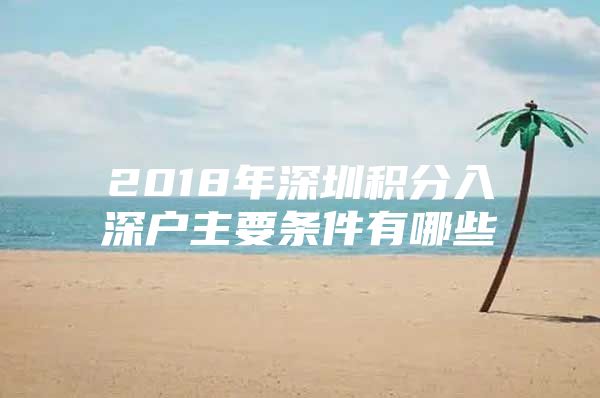 2018年深圳积分入深户主要条件有哪些