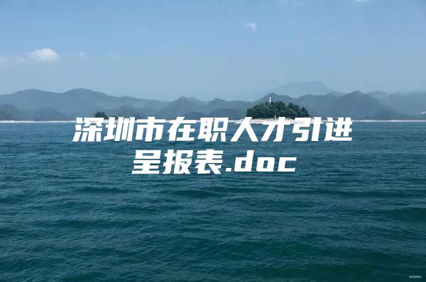 深圳市在职人才引进呈报表.doc