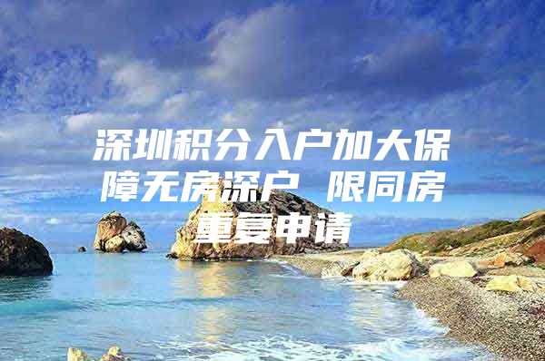 深圳积分入户加大保障无房深户 限同房重复申请