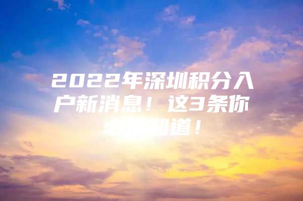 2022年深圳积分入户新消息！这3条你必须知道！