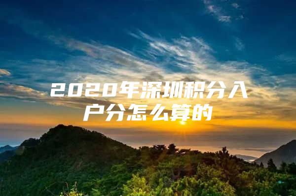 2020年深圳积分入户分怎么算的