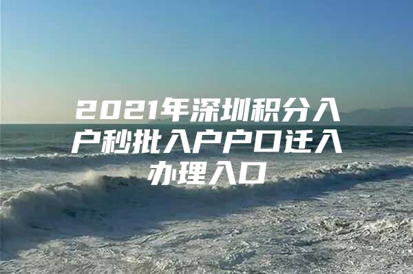 2021年深圳积分入户秒批入户户口迁入办理入口