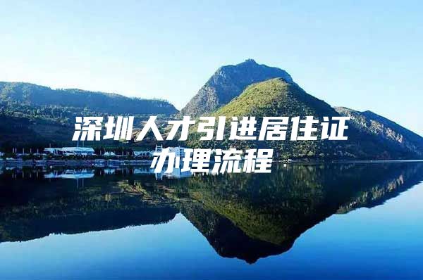 深圳人才引进居住证办理流程