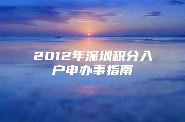 2012年深圳积分入户申办事指南