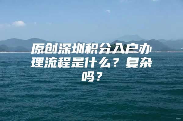 原创深圳积分入户办理流程是什么？复杂吗？