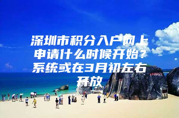 深圳市积分入户网上申请什么时候开始？系统或在3月初左右开放