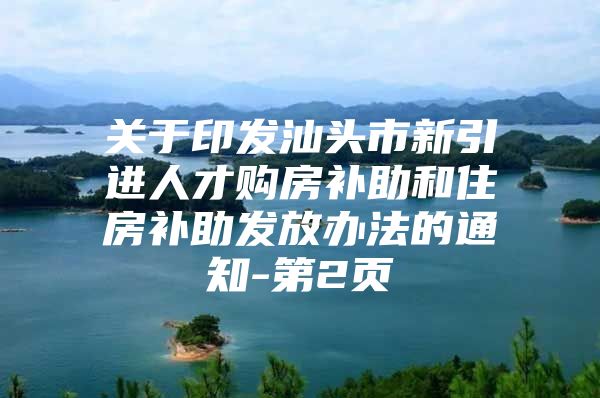 关于印发汕头市新引进人才购房补助和住房补助发放办法的通知-第2页