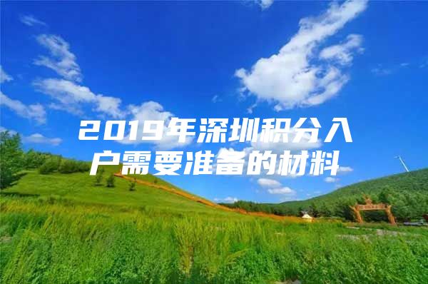 2019年深圳积分入户需要准备的材料