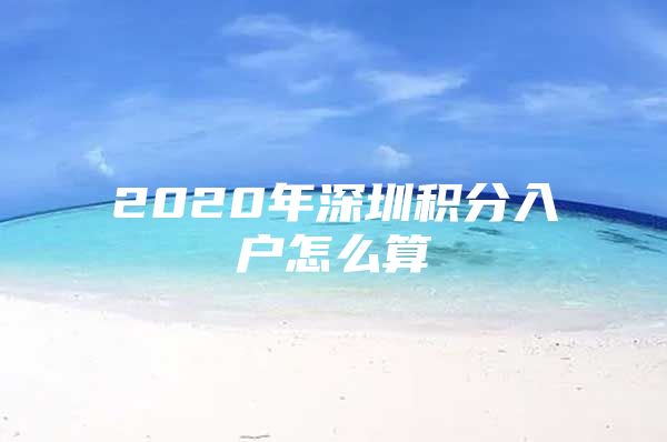 2020年深圳积分入户怎么算