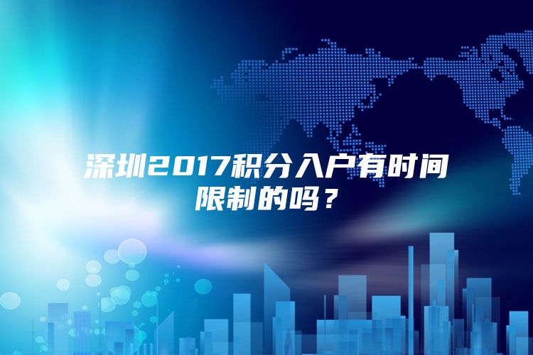 深圳2017积分入户有时间限制的吗？