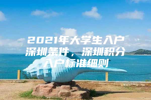 2021年大学生入户深圳条件，深圳积分入户标准细则