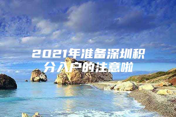 2021年准备深圳积分入户的注意啦