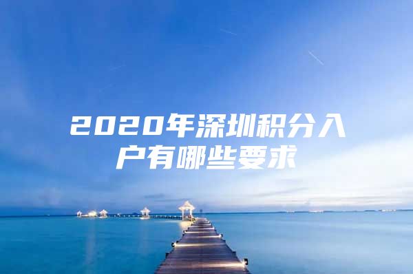 2020年深圳积分入户有哪些要求