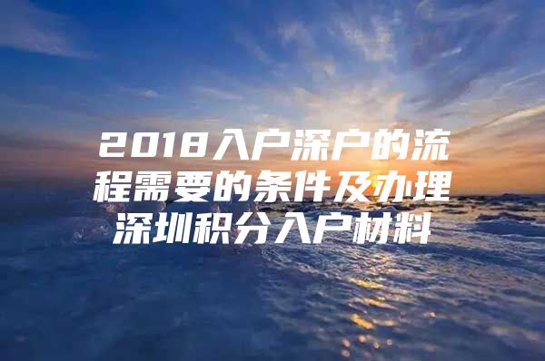 2018入户深户的流程需要的条件及办理深圳积分入户材料