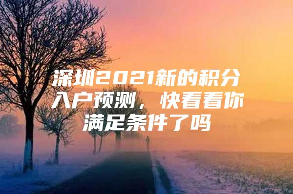 深圳2021新的积分入户预测，快看看你满足条件了吗