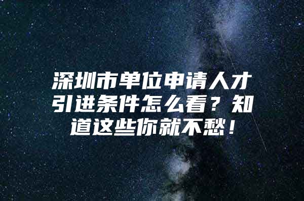 深圳市单位申请人才引进条件怎么看？知道这些你就不愁！