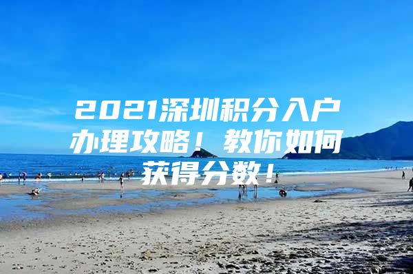 2021深圳积分入户办理攻略！教你如何获得分数！