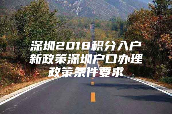 深圳2018积分入户新政策深圳户口办理政策条件要求