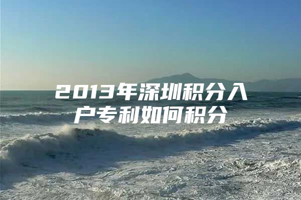 2013年深圳积分入户专利如何积分