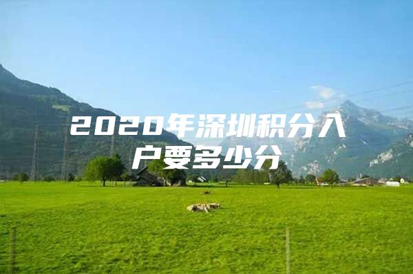 2020年深圳积分入户要多少分