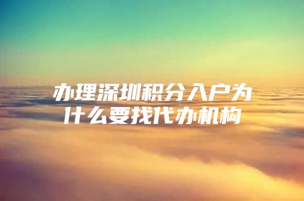 办理深圳积分入户为什么要找代办机构