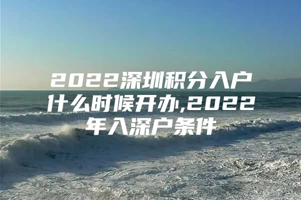 2022深圳积分入户什么时候开办,2022年入深户条件