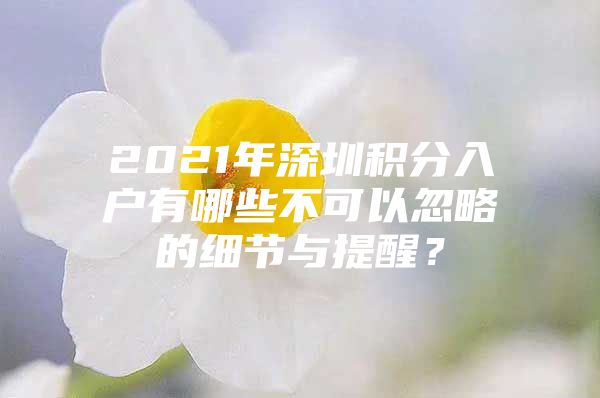 2021年深圳积分入户有哪些不可以忽略的细节与提醒？