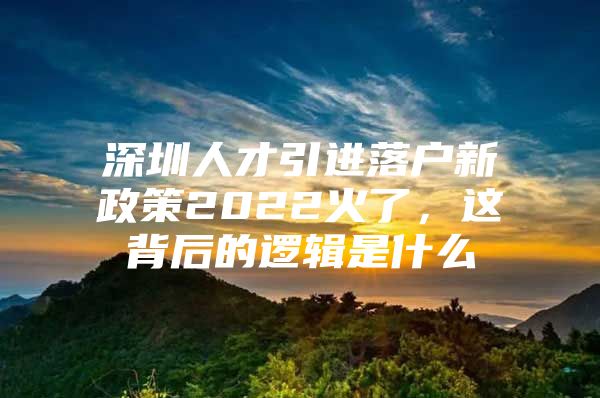 深圳人才引进落户新政策2022火了，这背后的逻辑是什么