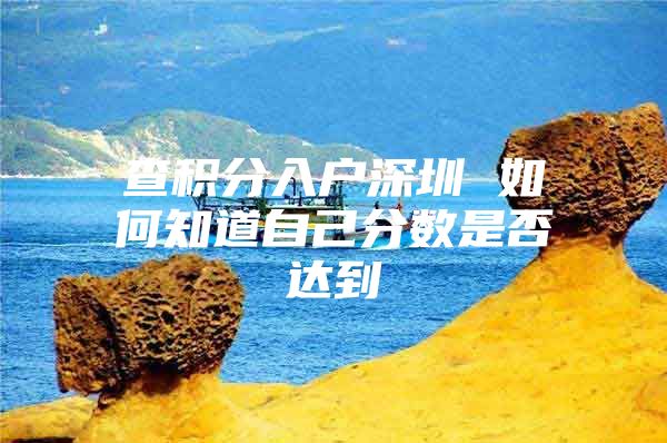 查积分入户深圳 如何知道自己分数是否达到