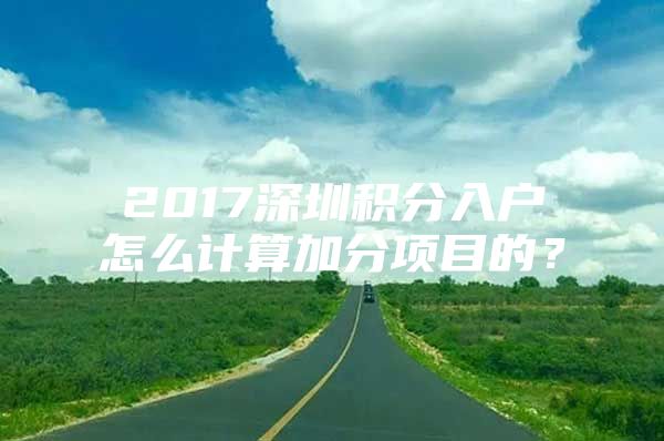 2017深圳积分入户怎么计算加分项目的？