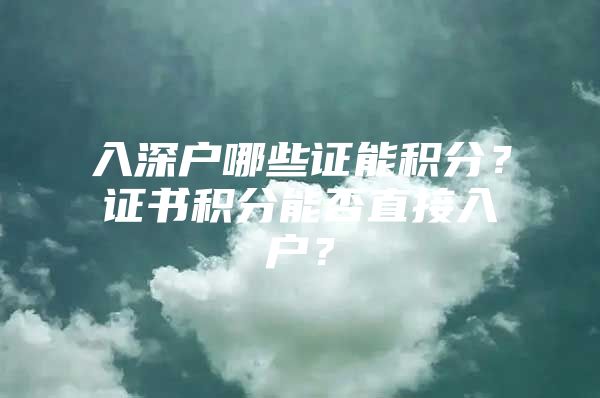 入深户哪些证能积分？证书积分能否直接入户？