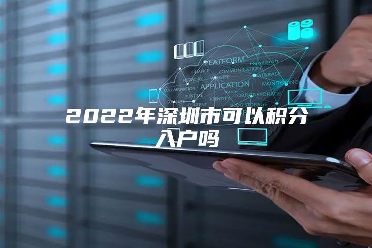 2022年深圳市可以积分入户吗