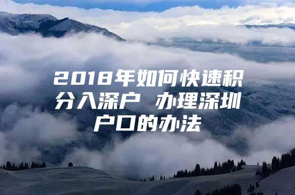 2018年如何快速积分入深户 办理深圳户口的办法