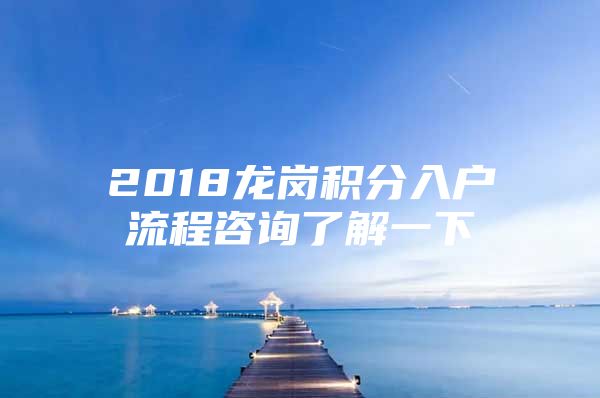 2018龙岗积分入户流程咨询了解一下