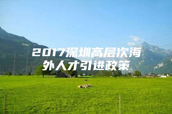 2017深圳高层次海外人才引进政策