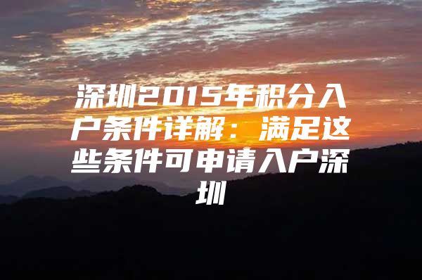 深圳2015年积分入户条件详解：满足这些条件可申请入户深圳