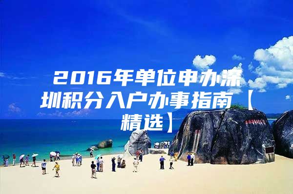 2016年单位申办深圳积分入户办事指南【精选】