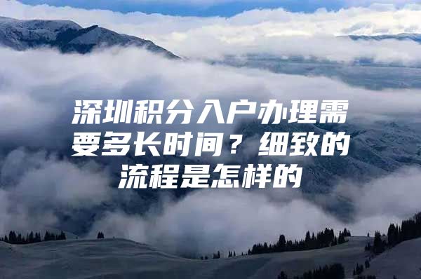 深圳积分入户办理需要多长时间？细致的流程是怎样的