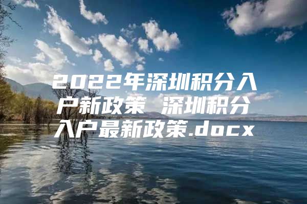 2022年深圳积分入户新政策 深圳积分入户最新政策.docx