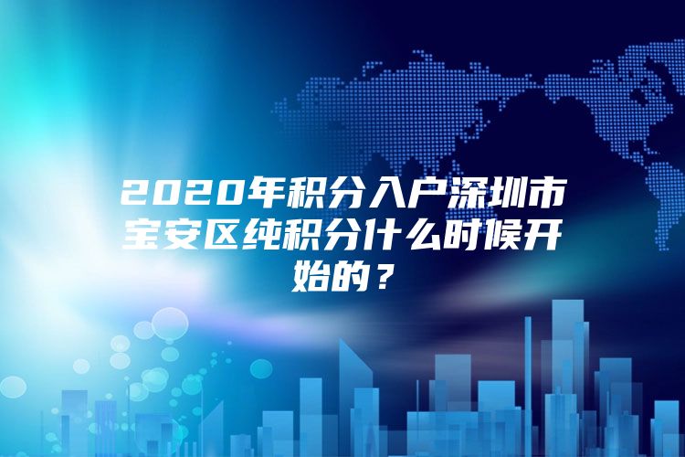 2020年积分入户深圳市宝安区纯积分什么时候开始的？