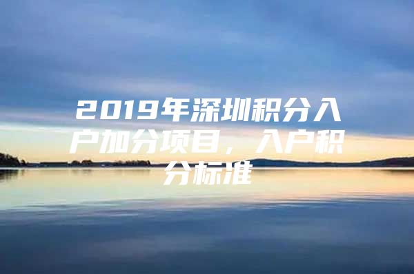 2019年深圳积分入户加分项目，入户积分标准