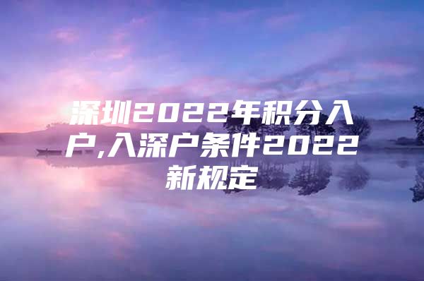 深圳2022年积分入户,入深户条件2022新规定