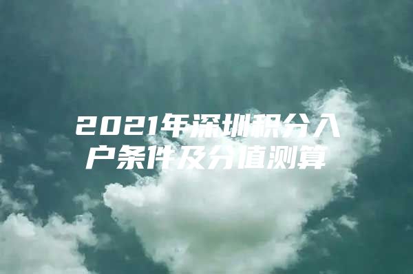 2021年深圳积分入户条件及分值测算