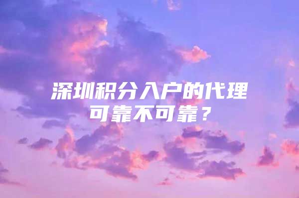 深圳积分入户的代理可靠不可靠？