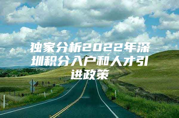 独家分析2022年深圳积分入户和人才引进政策