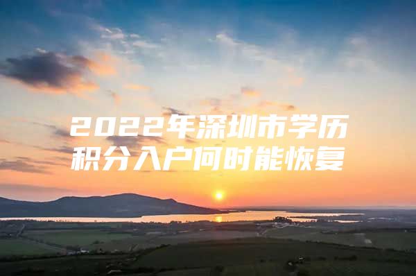 2022年深圳市学历积分入户何时能恢复