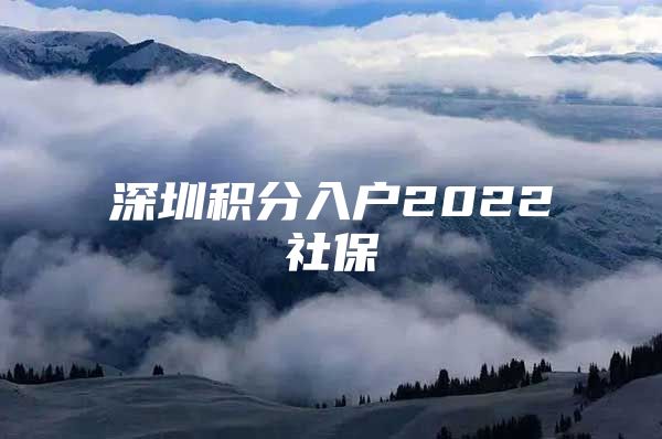 深圳积分入户2022社保