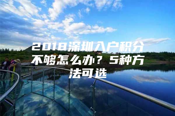 2018深圳入户积分不够怎么办？5种方法可选