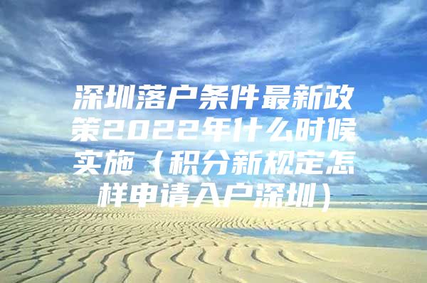 深圳落户条件最新政策2022年什么时候实施（积分新规定怎样申请入户深圳）